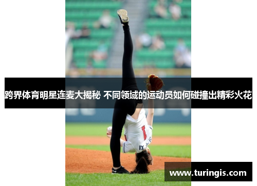 跨界体育明星连麦大揭秘 不同领域的运动员如何碰撞出精彩火花